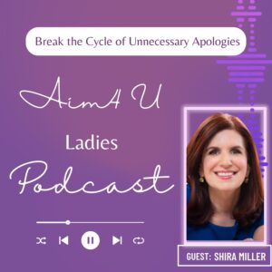 Shira Miller on Break the Cycle of Unnecessary Apologies Aim 4U Ladies podcast
